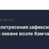 Два землетрясения зафиксированj в Тихом океане возле Камчатки
