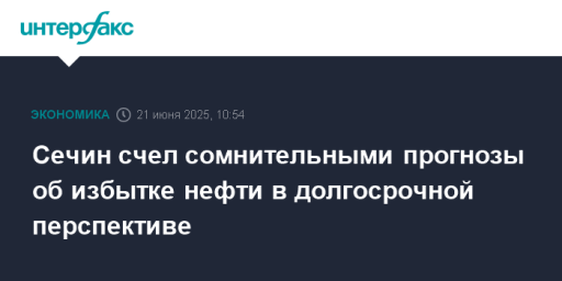 Сечин счел сомнительными прогнозы об избытке нефти в долгосрочной перспективе