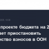Трамп в проекте бюджета на 2026 г. предлагает приостановить большинство взносов в ООН
