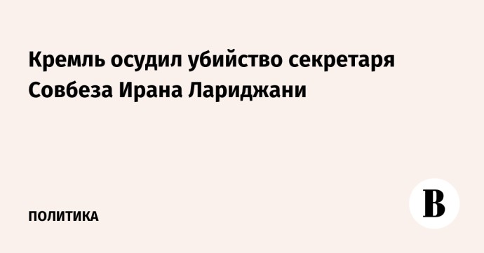 Кремль осудил убийство секретаря Совбеза Ирана Лариджани