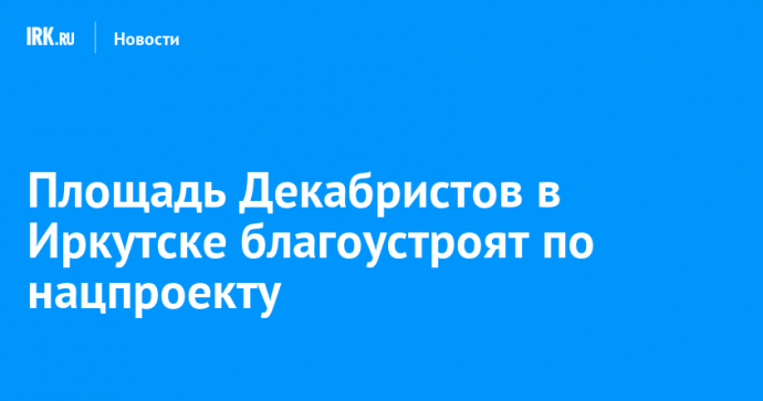 Площадь Декабристов в Иркутске благоустроят по нацпроекту