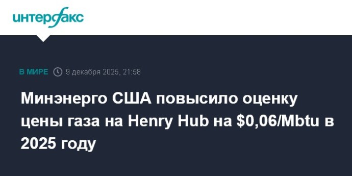 Минэнерго США повысило оценку цены газа на Henry Hub на $0,06/Mbtu в 2025 году Минэнерго США повысило оценку цены газа на Henry Hub на $0,06/Mbtu в 2025 году