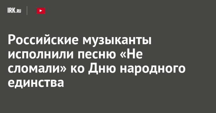 Российские музыканты исполнили песню «Не сломали» ко Дню народного единства