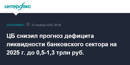 ЦБ снизил прогноз дефицита ликвидности банковского сектора на 2025 г. до 0,5-1,3 трлн руб.