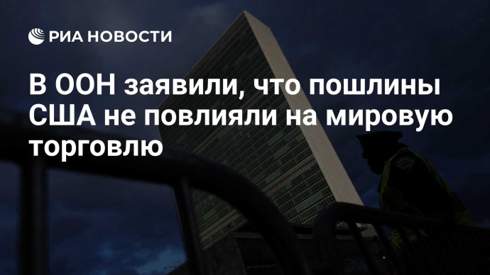 В ООН заявили, что пошлины США не повлияли на мировую торговлю