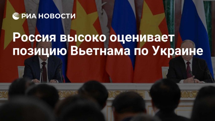 Россия высоко оценивает позицию Вьетнама по Украине