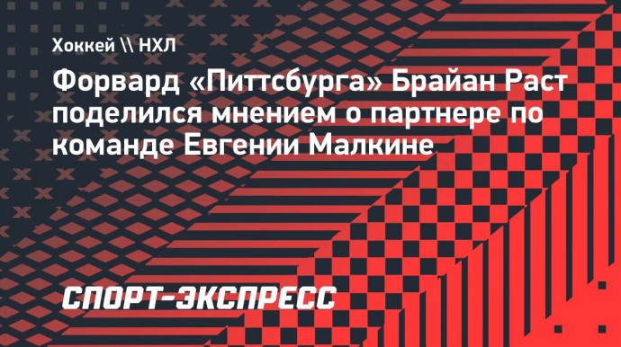 Раст: «Не представляю «Питтсбург» или НХЛ без Малкина»