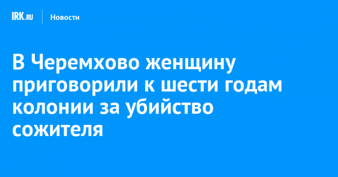 В Черемхово женщину приговорили к шести годам колонии за убийство сожителя