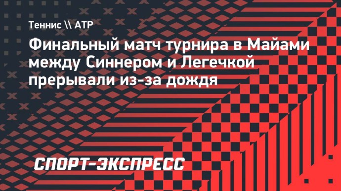 Финальный матч турнира в Майами между Синнером и Легечкой прерывали из-за дождя