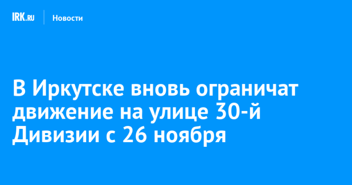 В Иркутске вновь ограничат движение на улице 30-й Дивизии с 26 ноября