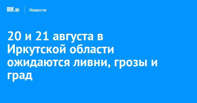 20 и 21 августа в Иркутской области ожидаются ливни, грозы и град