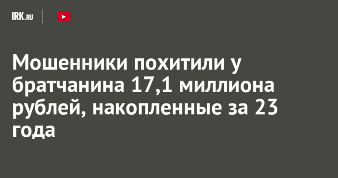 Мошенники похитили у братчанина 17,1 миллиона рублей, накопленные за 23 года
