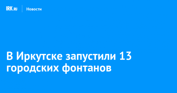 В Иркутске запустили 13 городских фонтанов
