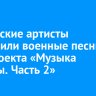 Российские артисты исполнили военные песни для проекта «Музыка Победы. Часть 2»