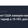 Президент США намерен ввести единый тариф в 10-15% для 150 стран