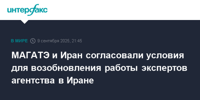 МАГАТЭ и Иран согласовали условия для возобновления работы экспертов агентства в Иране