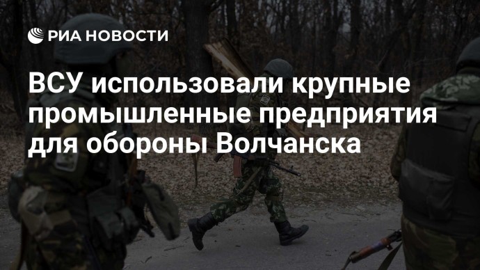 ВСУ использовали крупные промышленные предприятия для обороны Волчанска ВСУ использовали крупные промышленные предприятия для обороны Волчанска