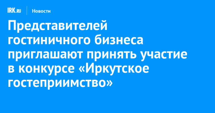 Представителей гостиничного бизнеса приглашают принять участие в конкурсе «Иркутское гостеприимство»