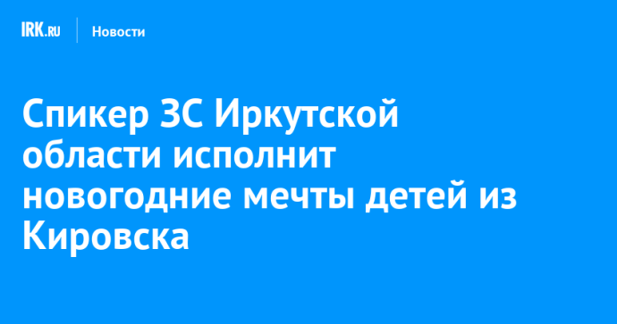 Спикер ЗС Иркутской области исполнит новогодние мечты детей из Кировска