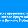 В Иркутске презентовали книгу о вкладе Иркутской области в Великую Победу