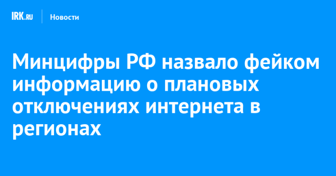 Минцифры РФ назвало фейком информацию о плановых отключениях интернета в регионах