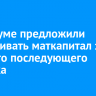 В Госдуме предложили увеличивать маткапитал за каждого последующего ребенка