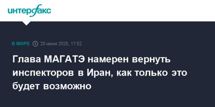 Глава МАГАТЭ намерен вернуть инспекторов в Иран, как только это будет возможно