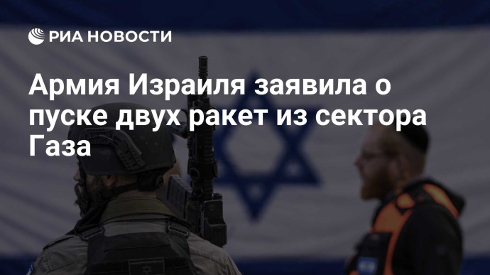 Армия Израиля заявила о пуске двух ракет из сектора Газа