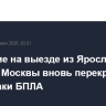 Движение на выезде из Ярославля в сторону Москвы вновь перекрыто из-за атаки БПЛА
