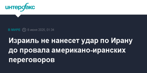 Израиль не нанесет удар по Ирану до провала американо-иранских переговоров