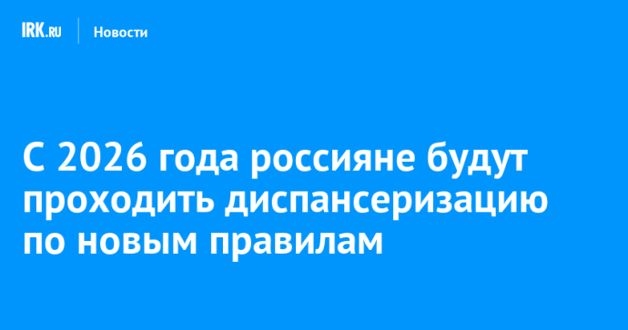 С 2026 года россияне будут проходить диспансеризацию по новым правилам