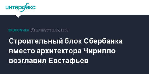 Строительный блок Сбербанка вместо архитектора Чирилло возглавил Евстафьев