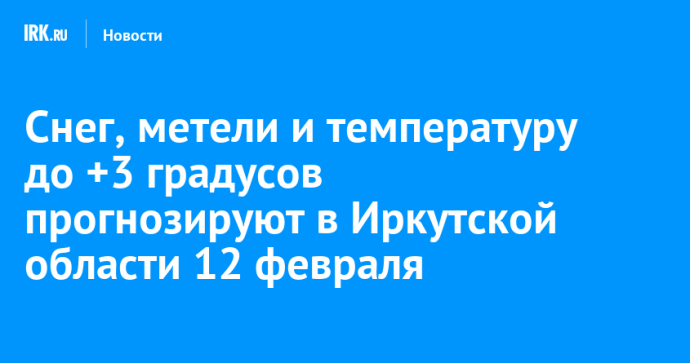 Снег, метели и температуру до +3 градусов прогнозируют в Иркутской области 12 февраля