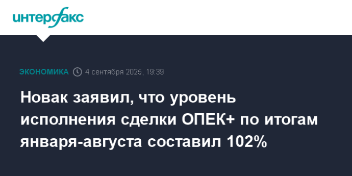 Новак заявил, что уровень исполнения сделки ОПЕК+ по итогам января-августа составил 102%