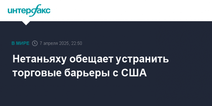 Нетаньяху обещает устранить торговые барьеры с США