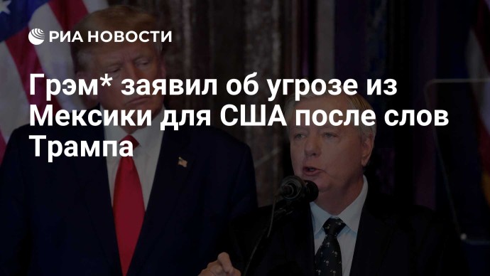 Грэм* заявил об угрозе из Мексики для США после слов Трампа