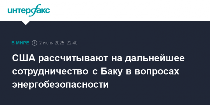 США рассчитывают на дальнейшее сотрудничество с Баку в вопросах энергобезопасности