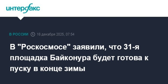 В "Роскосмосе" заявили, что 31-я площадка Байконура будет готова к пуску в конце зимы