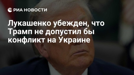 Лукашенко убежден, что Трамп не допустил бы конфликт на Украине