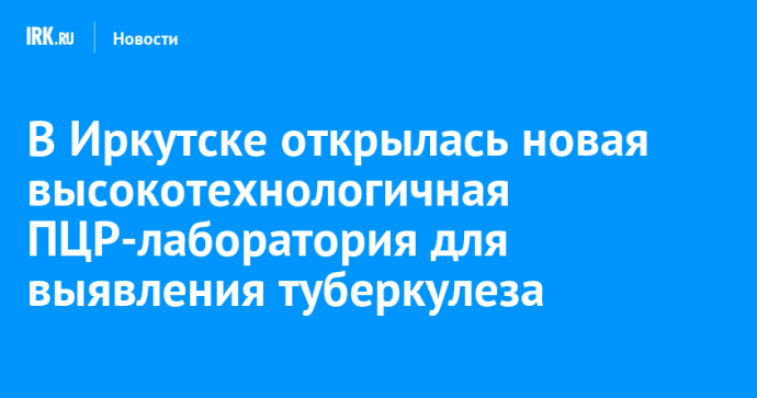 В Иркутске открылась новая высокотехнологичная ПЦР-лаборатория для выявления туберкулеза В Иркутске открылась новая высокотехнологичная ПЦР-лаборатория для выявления туберкулеза
