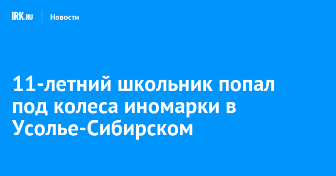 11-летний школьник попал под колеса иномарки в Усолье-Сибирском 11-летний школьник попал под колеса иномарки в Усолье-Сибирском