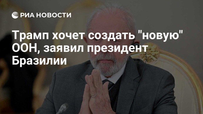 Трамп хочет создать "новую" ООН, заявил президент Бразилии