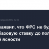 Пауэлл заявил, что ФРС не будет менять базовую ставку до получения большей ясности