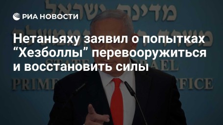 Нетаньяху заявил о попытках “Хезболлы” перевооружиться и восстановить силы