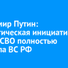 Владимир Путин: стратегическая инициатива в зоне СВО полностью перешла ВС РФ