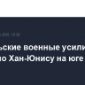 Израильские военные усилили удары по Хан-Юнису на юге сектора Газа