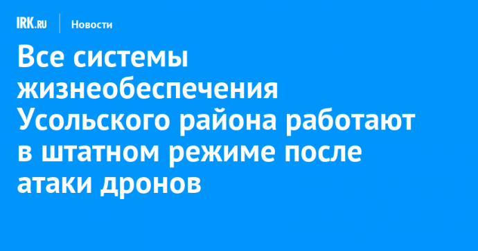 Все системы жизнеобеспечения Усольского района работают в штатном режиме после атаки дронов