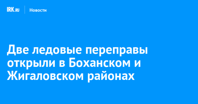 Две ледовые переправы открыли в Боханском и Жигаловском районах