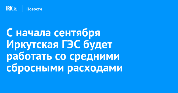 С начала сентября Иркутская ГЭС будет работать со средними сбросными расходами