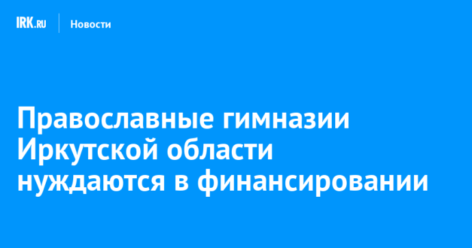В Иркутской области обсудили проблемы недофинансирования православных гимназий
